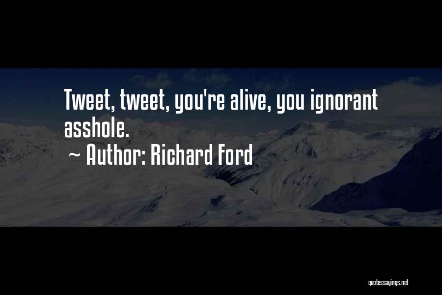Richard Ford Quotes: Tweet, Tweet, You're Alive, You Ignorant Asshole.