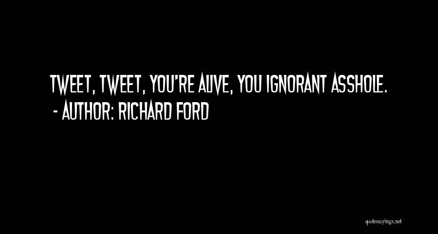Richard Ford Quotes: Tweet, Tweet, You're Alive, You Ignorant Asshole.