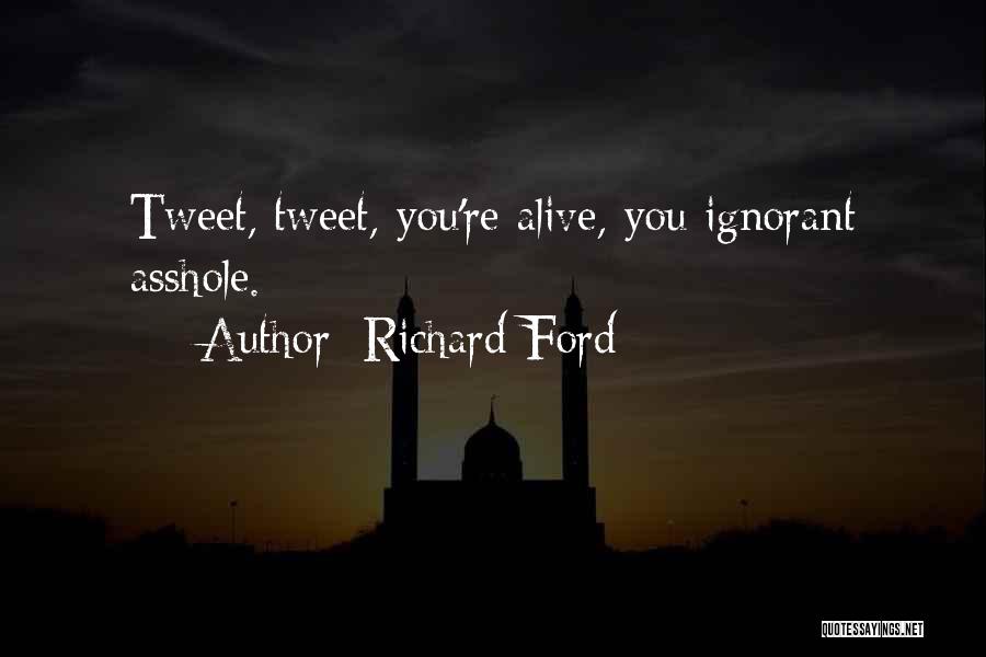 Richard Ford Quotes: Tweet, Tweet, You're Alive, You Ignorant Asshole.