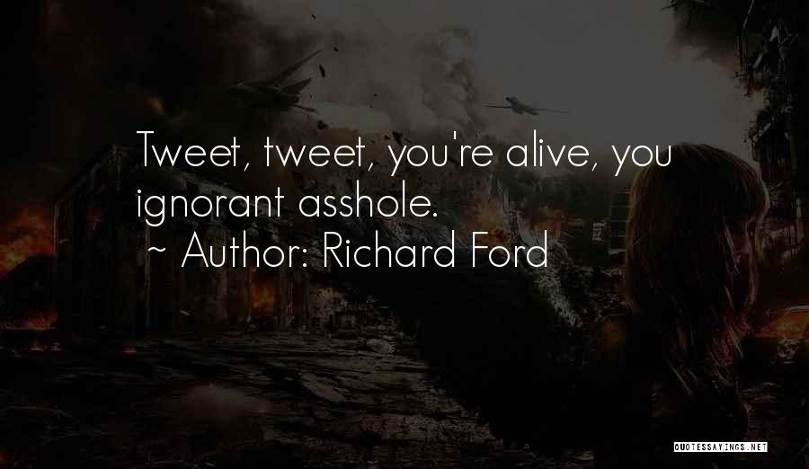Richard Ford Quotes: Tweet, Tweet, You're Alive, You Ignorant Asshole.