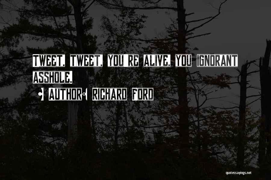 Richard Ford Quotes: Tweet, Tweet, You're Alive, You Ignorant Asshole.