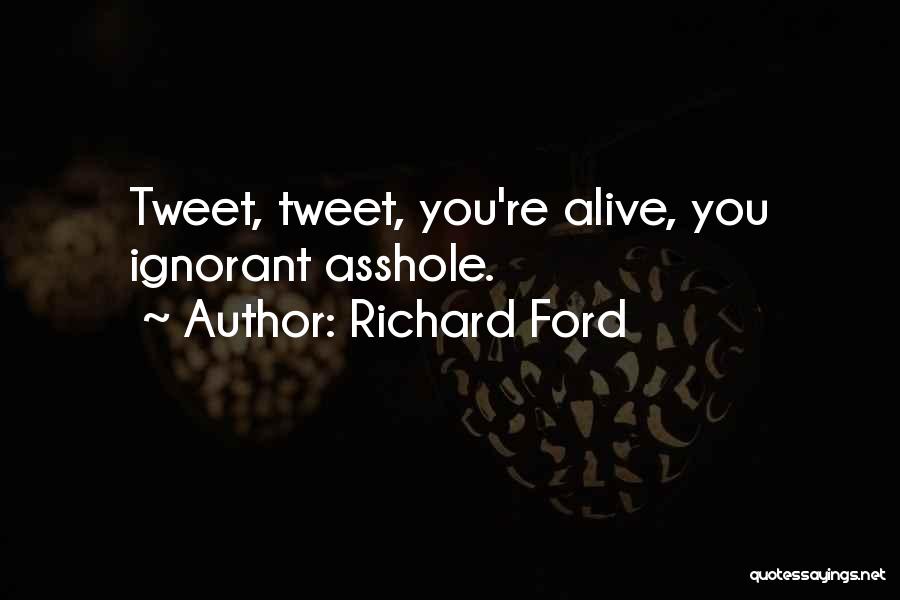 Richard Ford Quotes: Tweet, Tweet, You're Alive, You Ignorant Asshole.