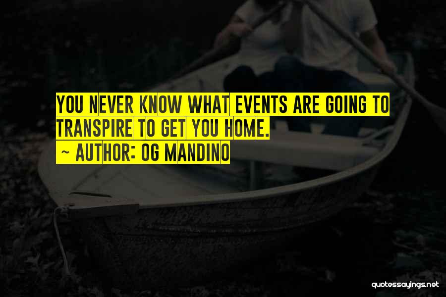 Og Mandino Quotes: You Never Know What Events Are Going To Transpire To Get You Home.