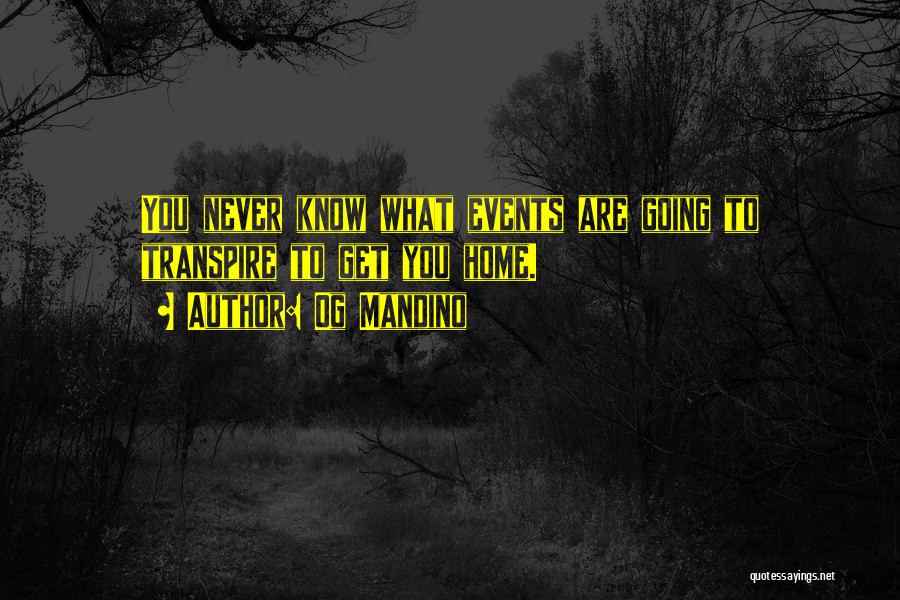 Og Mandino Quotes: You Never Know What Events Are Going To Transpire To Get You Home.
