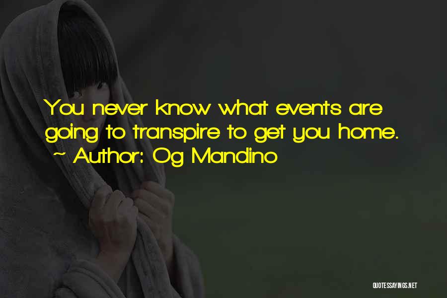 Og Mandino Quotes: You Never Know What Events Are Going To Transpire To Get You Home.