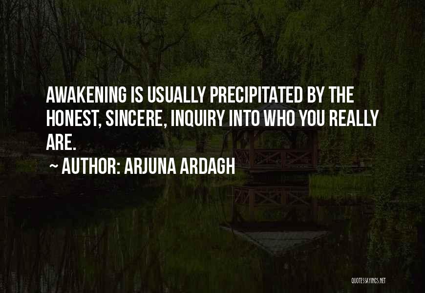 Arjuna Ardagh Quotes: Awakening Is Usually Precipitated By The Honest, Sincere, Inquiry Into Who You Really Are.