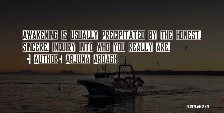 Arjuna Ardagh Quotes: Awakening Is Usually Precipitated By The Honest, Sincere, Inquiry Into Who You Really Are.