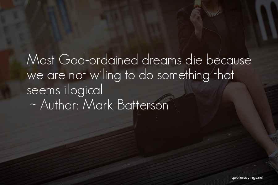 Mark Batterson Quotes: Most God-ordained Dreams Die Because We Are Not Willing To Do Something That Seems Illogical