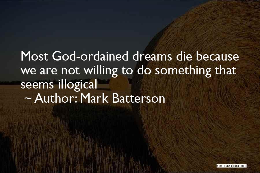 Mark Batterson Quotes: Most God-ordained Dreams Die Because We Are Not Willing To Do Something That Seems Illogical