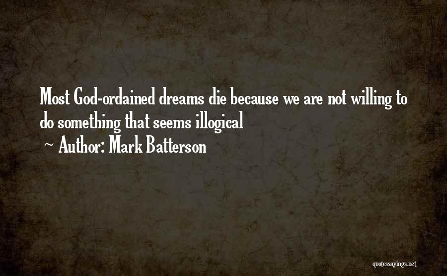 Mark Batterson Quotes: Most God-ordained Dreams Die Because We Are Not Willing To Do Something That Seems Illogical