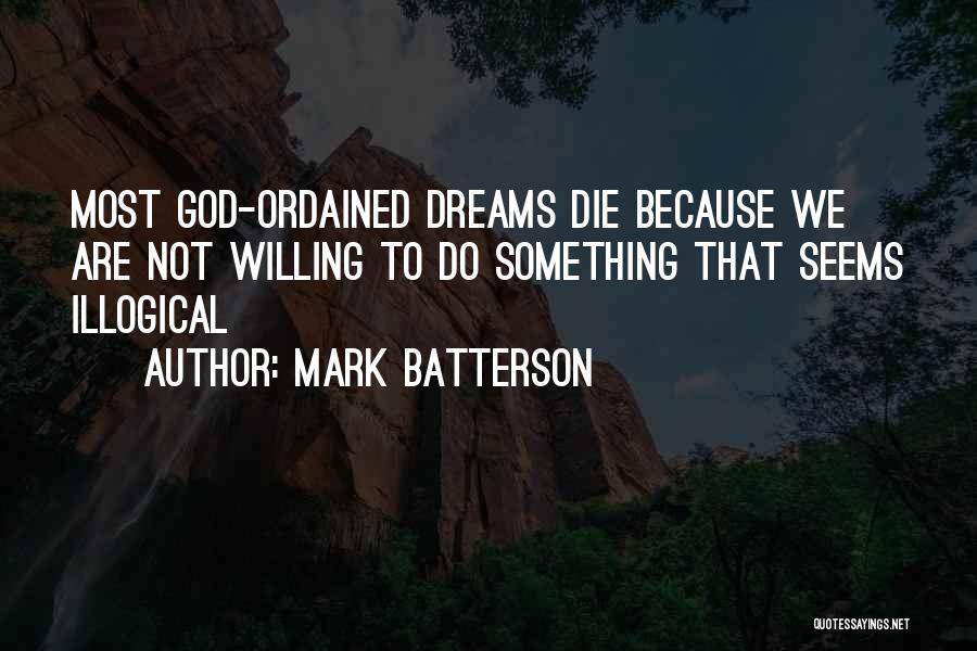 Mark Batterson Quotes: Most God-ordained Dreams Die Because We Are Not Willing To Do Something That Seems Illogical