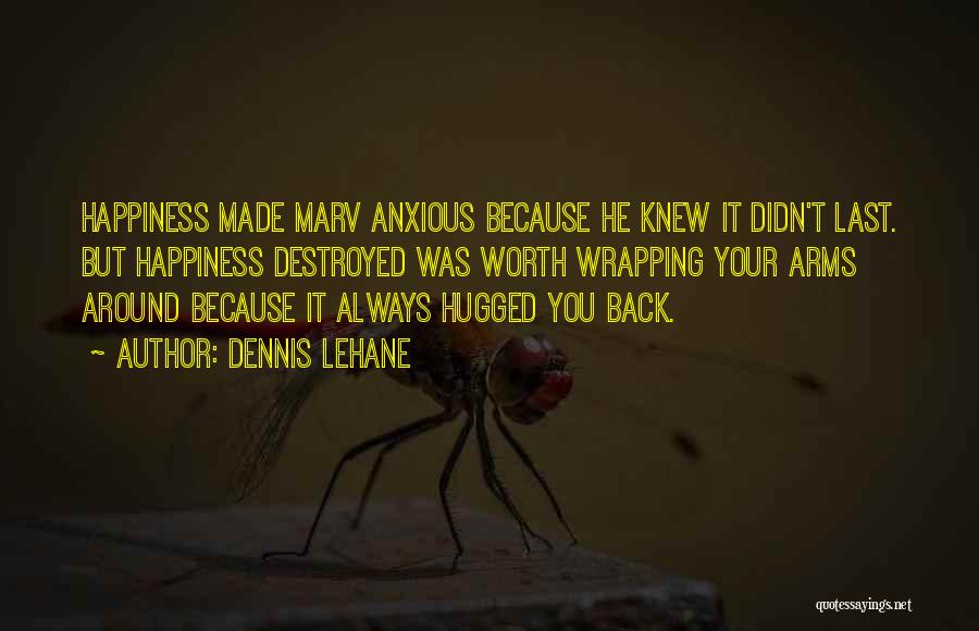 Dennis Lehane Quotes: Happiness Made Marv Anxious Because He Knew It Didn't Last. But Happiness Destroyed Was Worth Wrapping Your Arms Around Because