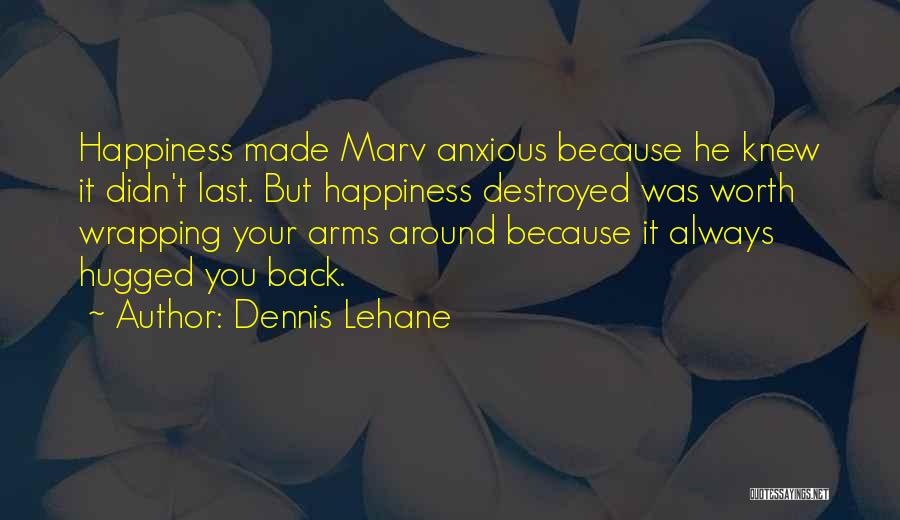 Dennis Lehane Quotes: Happiness Made Marv Anxious Because He Knew It Didn't Last. But Happiness Destroyed Was Worth Wrapping Your Arms Around Because