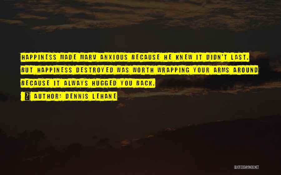 Dennis Lehane Quotes: Happiness Made Marv Anxious Because He Knew It Didn't Last. But Happiness Destroyed Was Worth Wrapping Your Arms Around Because