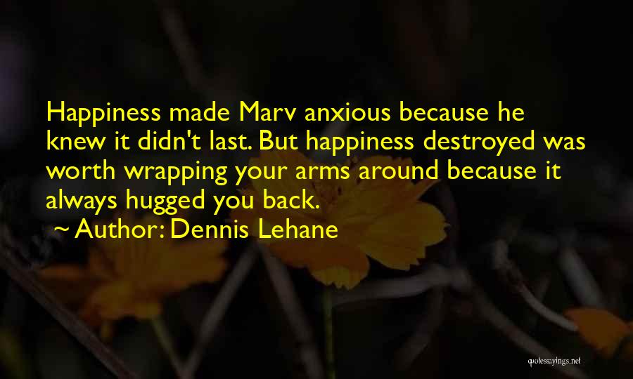 Dennis Lehane Quotes: Happiness Made Marv Anxious Because He Knew It Didn't Last. But Happiness Destroyed Was Worth Wrapping Your Arms Around Because