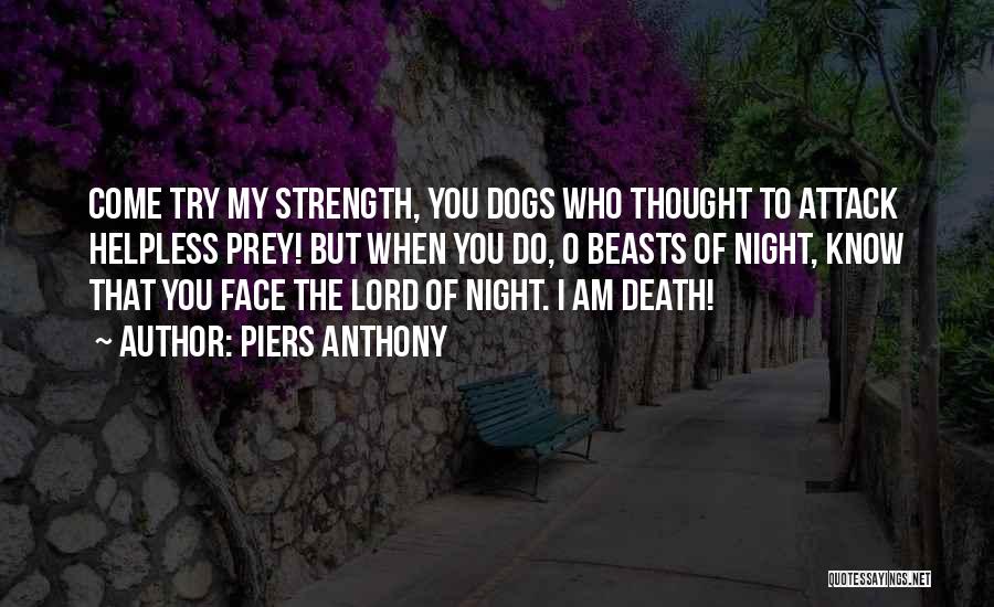 Piers Anthony Quotes: Come Try My Strength, You Dogs Who Thought To Attack Helpless Prey! But When You Do, O Beasts Of Night,