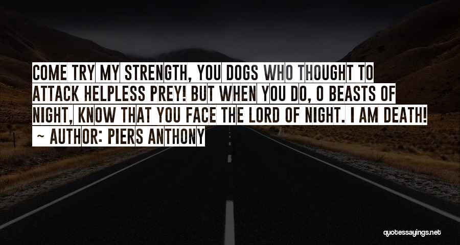 Piers Anthony Quotes: Come Try My Strength, You Dogs Who Thought To Attack Helpless Prey! But When You Do, O Beasts Of Night,