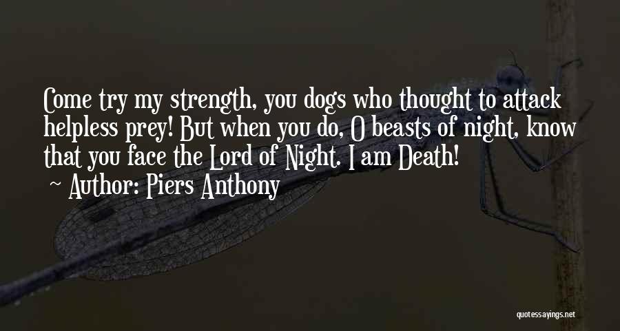 Piers Anthony Quotes: Come Try My Strength, You Dogs Who Thought To Attack Helpless Prey! But When You Do, O Beasts Of Night,