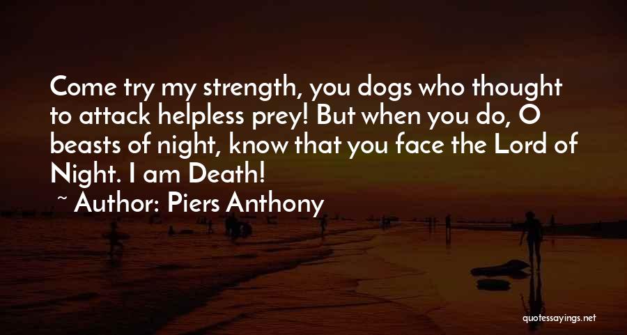 Piers Anthony Quotes: Come Try My Strength, You Dogs Who Thought To Attack Helpless Prey! But When You Do, O Beasts Of Night,