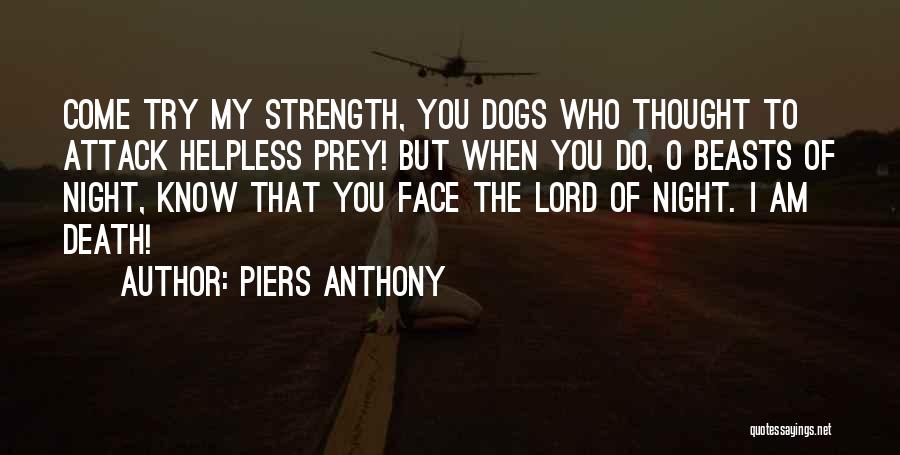 Piers Anthony Quotes: Come Try My Strength, You Dogs Who Thought To Attack Helpless Prey! But When You Do, O Beasts Of Night,