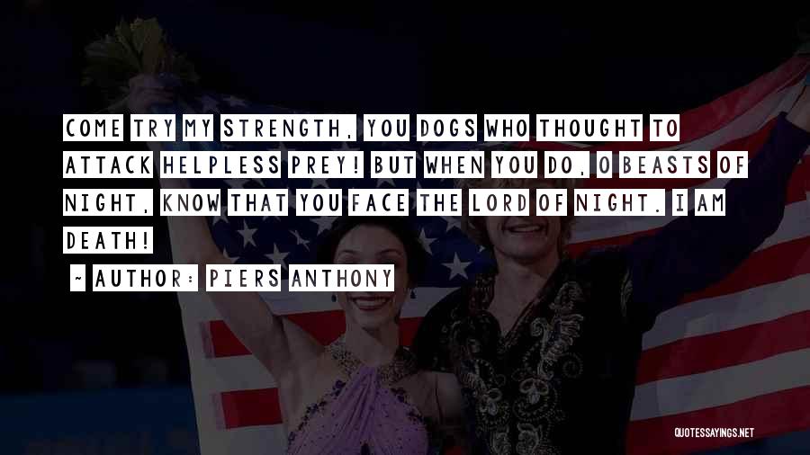 Piers Anthony Quotes: Come Try My Strength, You Dogs Who Thought To Attack Helpless Prey! But When You Do, O Beasts Of Night,