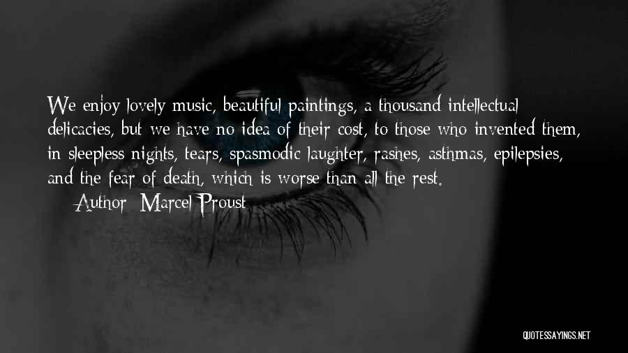 Marcel Proust Quotes: We Enjoy Lovely Music, Beautiful Paintings, A Thousand Intellectual Delicacies, But We Have No Idea Of Their Cost, To Those