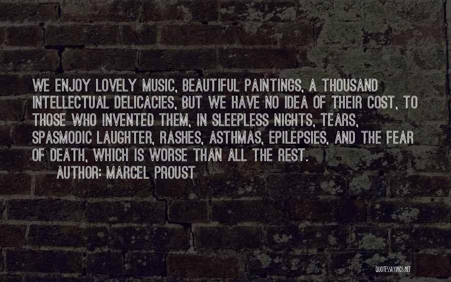 Marcel Proust Quotes: We Enjoy Lovely Music, Beautiful Paintings, A Thousand Intellectual Delicacies, But We Have No Idea Of Their Cost, To Those