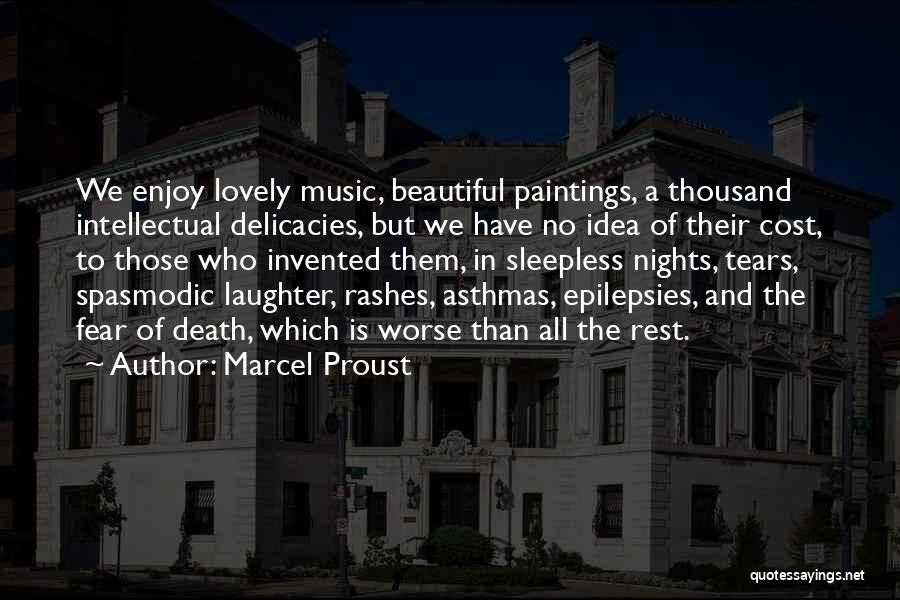 Marcel Proust Quotes: We Enjoy Lovely Music, Beautiful Paintings, A Thousand Intellectual Delicacies, But We Have No Idea Of Their Cost, To Those