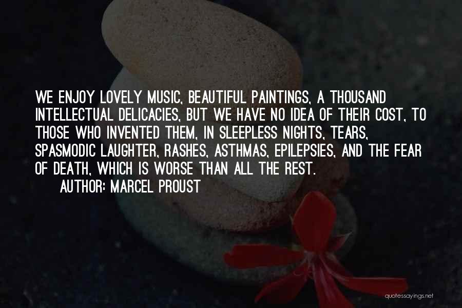 Marcel Proust Quotes: We Enjoy Lovely Music, Beautiful Paintings, A Thousand Intellectual Delicacies, But We Have No Idea Of Their Cost, To Those