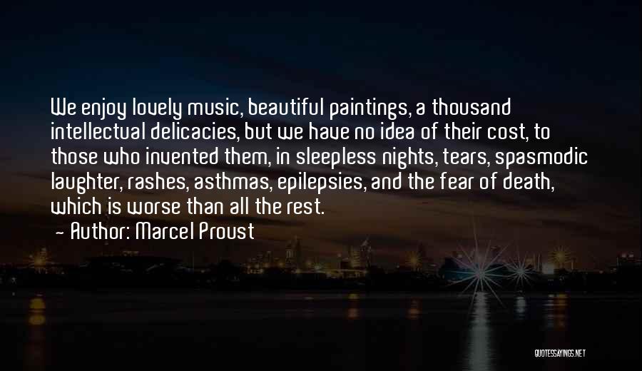 Marcel Proust Quotes: We Enjoy Lovely Music, Beautiful Paintings, A Thousand Intellectual Delicacies, But We Have No Idea Of Their Cost, To Those