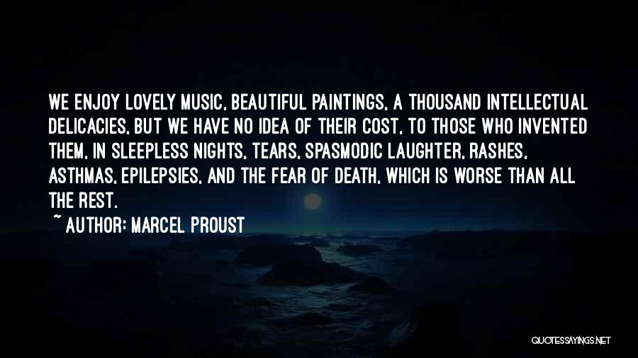 Marcel Proust Quotes: We Enjoy Lovely Music, Beautiful Paintings, A Thousand Intellectual Delicacies, But We Have No Idea Of Their Cost, To Those