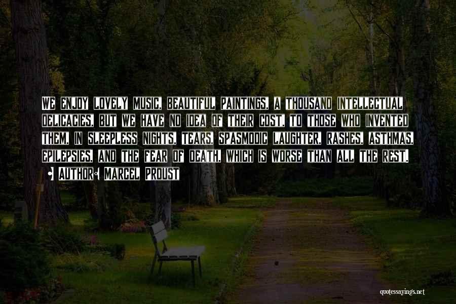Marcel Proust Quotes: We Enjoy Lovely Music, Beautiful Paintings, A Thousand Intellectual Delicacies, But We Have No Idea Of Their Cost, To Those