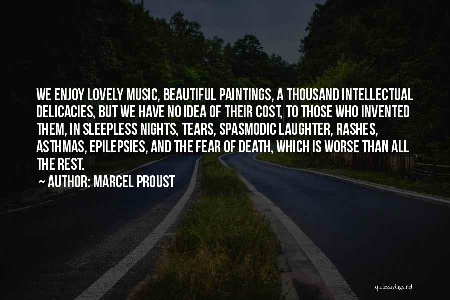 Marcel Proust Quotes: We Enjoy Lovely Music, Beautiful Paintings, A Thousand Intellectual Delicacies, But We Have No Idea Of Their Cost, To Those