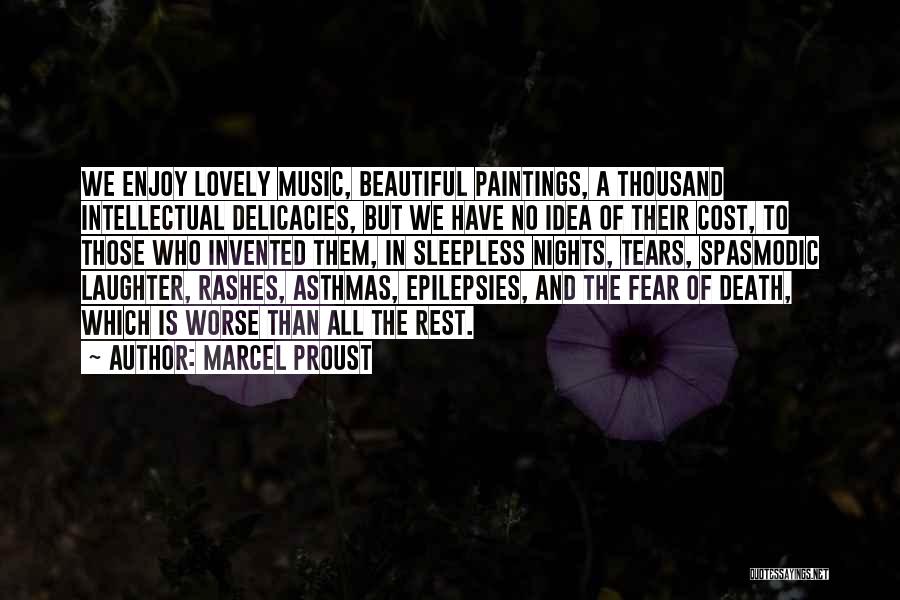 Marcel Proust Quotes: We Enjoy Lovely Music, Beautiful Paintings, A Thousand Intellectual Delicacies, But We Have No Idea Of Their Cost, To Those