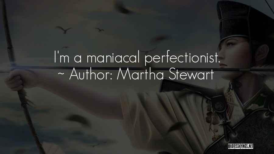 Martha Stewart Quotes: I'm A Maniacal Perfectionist.