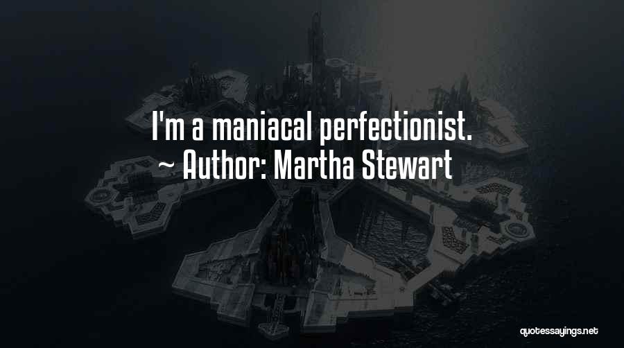 Martha Stewart Quotes: I'm A Maniacal Perfectionist.