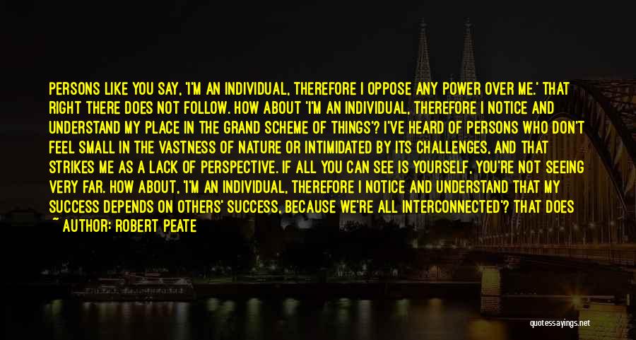 Robert Peate Quotes: Persons Like You Say, 'i'm An Individual, Therefore I Oppose Any Power Over Me.' That Right There Does Not Follow.