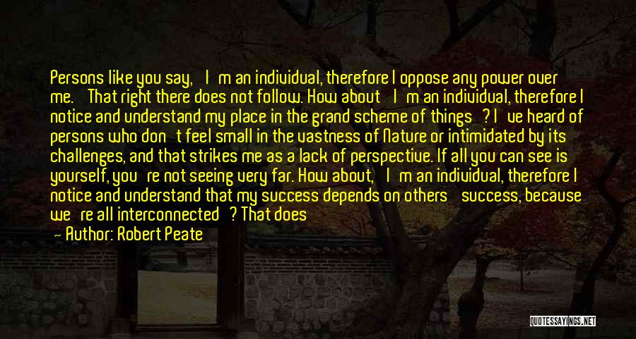 Robert Peate Quotes: Persons Like You Say, 'i'm An Individual, Therefore I Oppose Any Power Over Me.' That Right There Does Not Follow.