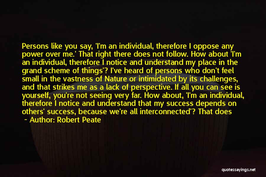 Robert Peate Quotes: Persons Like You Say, 'i'm An Individual, Therefore I Oppose Any Power Over Me.' That Right There Does Not Follow.