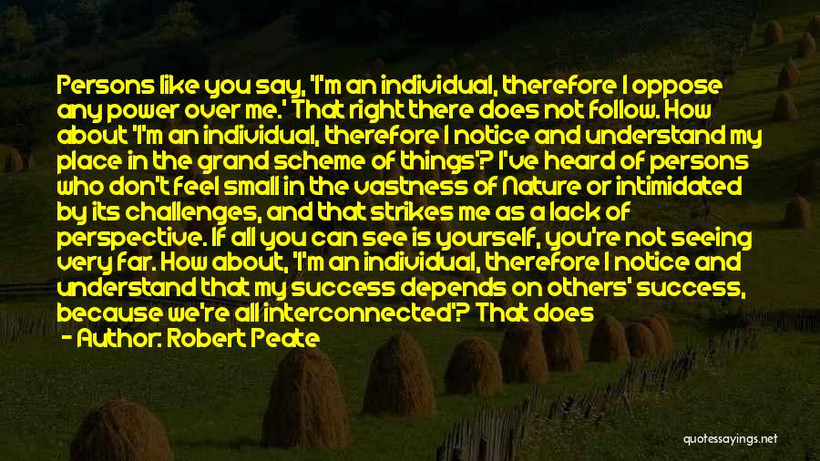 Robert Peate Quotes: Persons Like You Say, 'i'm An Individual, Therefore I Oppose Any Power Over Me.' That Right There Does Not Follow.