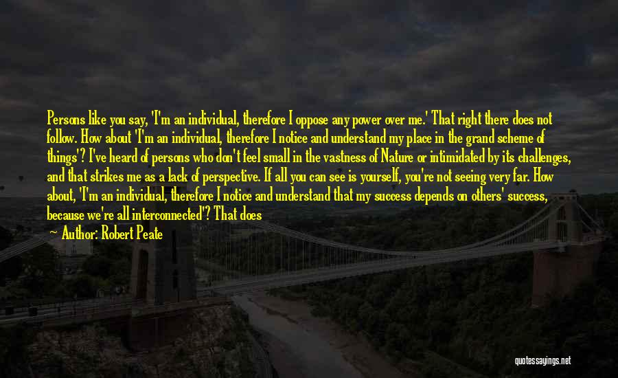 Robert Peate Quotes: Persons Like You Say, 'i'm An Individual, Therefore I Oppose Any Power Over Me.' That Right There Does Not Follow.