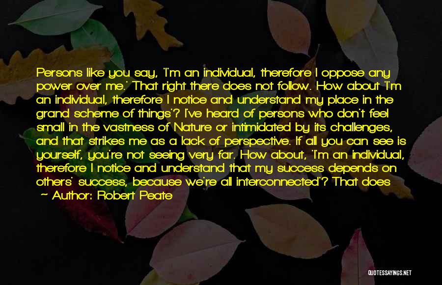 Robert Peate Quotes: Persons Like You Say, 'i'm An Individual, Therefore I Oppose Any Power Over Me.' That Right There Does Not Follow.