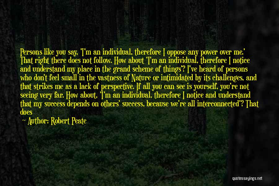 Robert Peate Quotes: Persons Like You Say, 'i'm An Individual, Therefore I Oppose Any Power Over Me.' That Right There Does Not Follow.