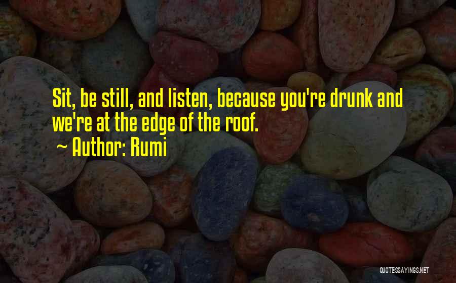 Rumi Quotes: Sit, Be Still, And Listen, Because You're Drunk And We're At The Edge Of The Roof.