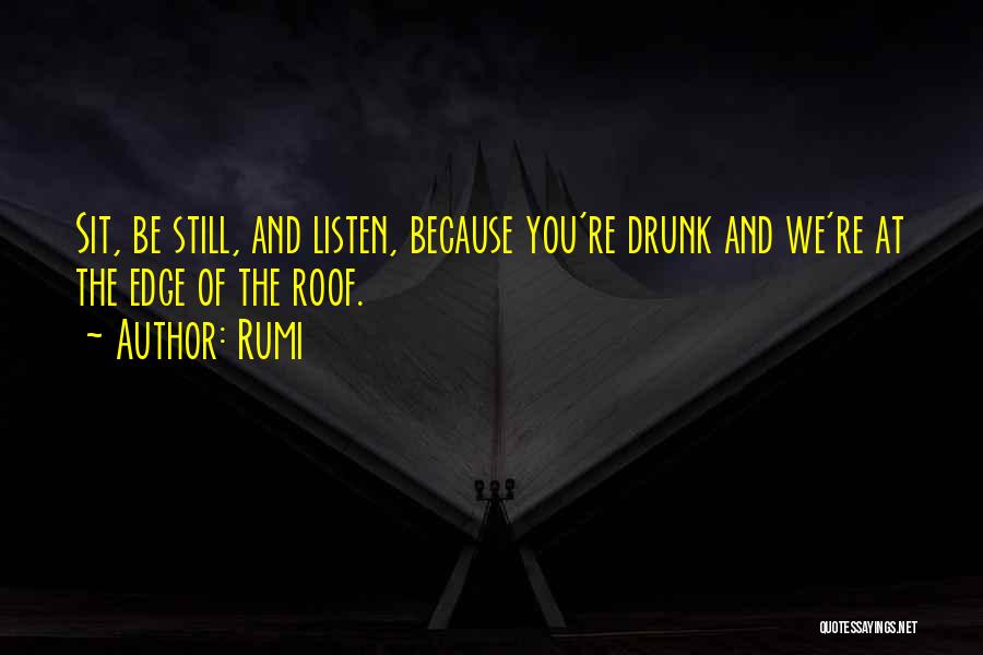 Rumi Quotes: Sit, Be Still, And Listen, Because You're Drunk And We're At The Edge Of The Roof.