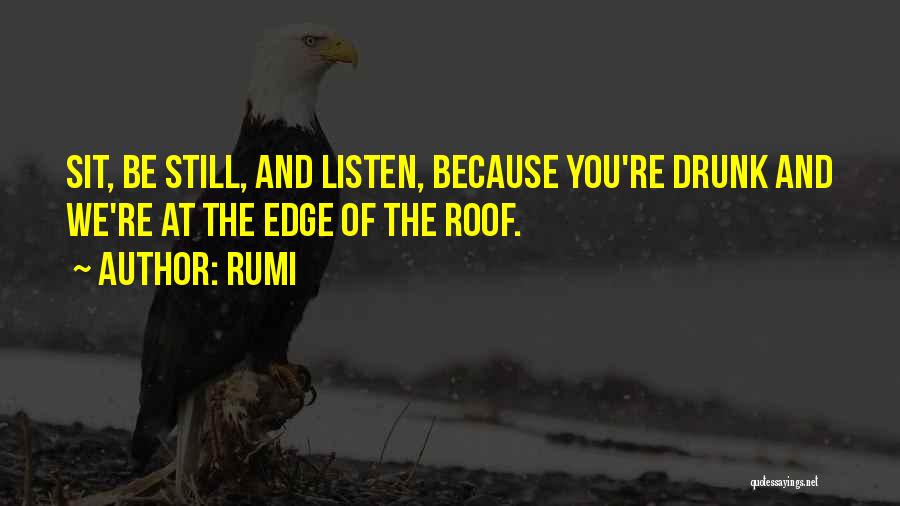 Rumi Quotes: Sit, Be Still, And Listen, Because You're Drunk And We're At The Edge Of The Roof.