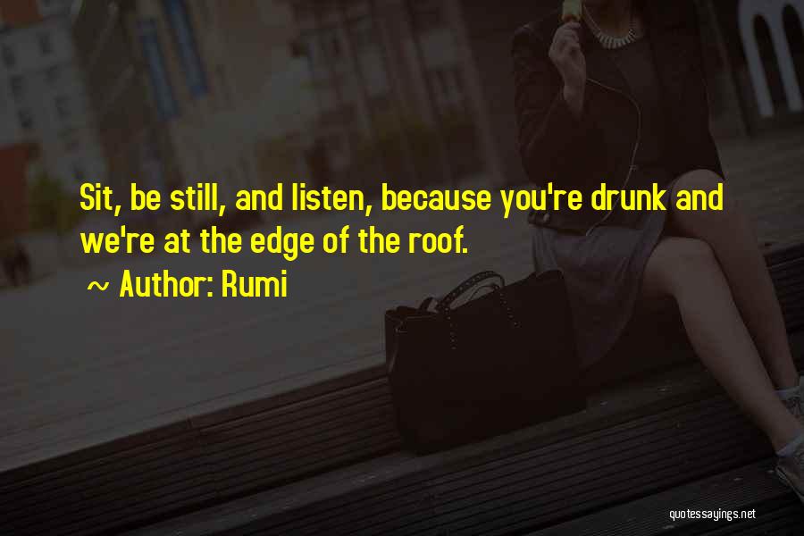 Rumi Quotes: Sit, Be Still, And Listen, Because You're Drunk And We're At The Edge Of The Roof.