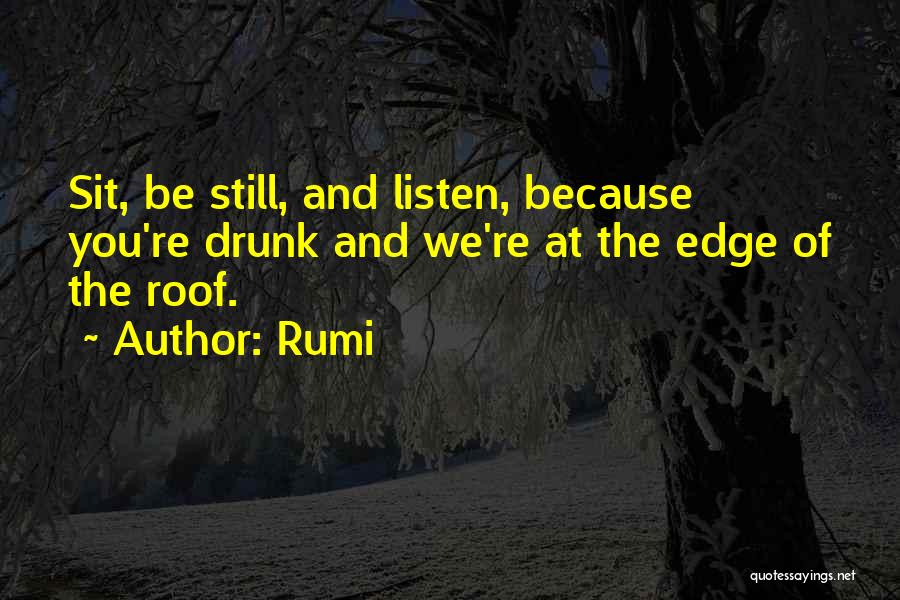 Rumi Quotes: Sit, Be Still, And Listen, Because You're Drunk And We're At The Edge Of The Roof.