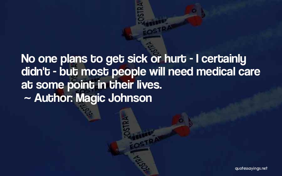 Magic Johnson Quotes: No One Plans To Get Sick Or Hurt - I Certainly Didn't - But Most People Will Need Medical Care