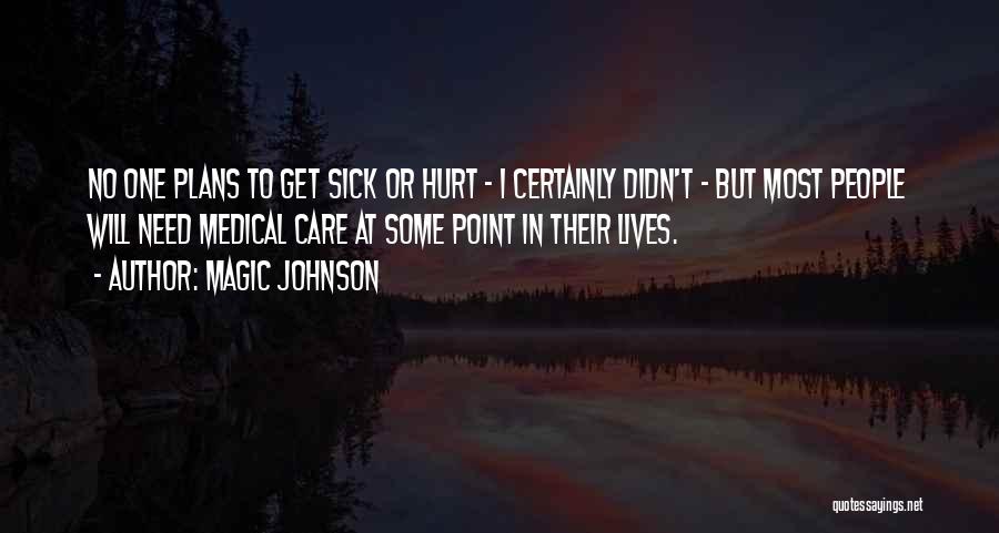 Magic Johnson Quotes: No One Plans To Get Sick Or Hurt - I Certainly Didn't - But Most People Will Need Medical Care